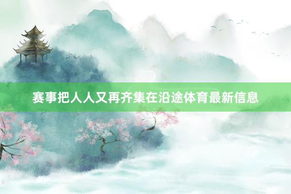赛事把人人又再齐集在沿途体育最新信息
