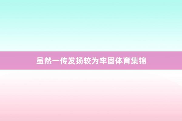 虽然一传发扬较为牢固体育集锦