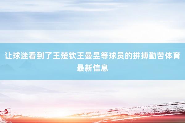 让球迷看到了王楚钦王曼昱等球员的拼搏勤苦体育最新信息