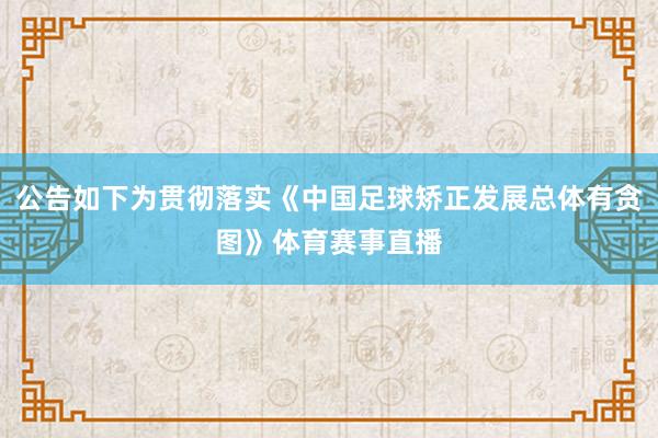 公告如下为贯彻落实《中国足球矫正发展总体有贪图》体育赛事直播