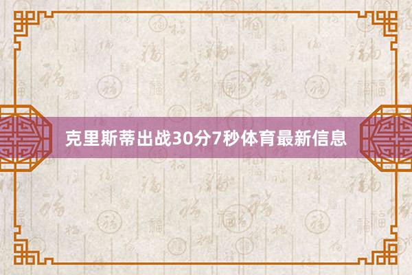克里斯蒂出战30分7秒体育最新信息