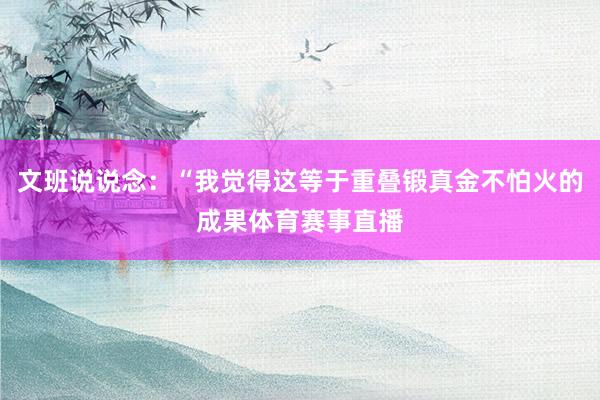 文班说说念：“我觉得这等于重叠锻真金不怕火的成果体育赛事直播
