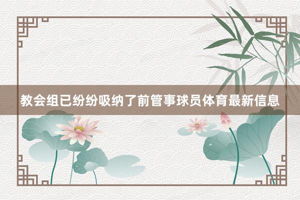 教会组已纷纷吸纳了前管事球员体育最新信息