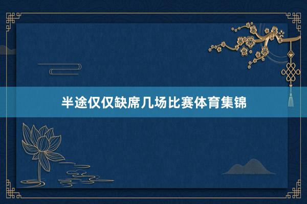半途仅仅缺席几场比赛体育集锦