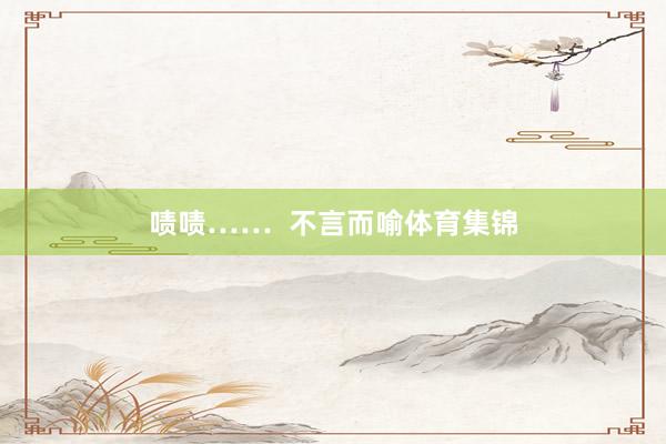 啧啧……  不言而喻体育集锦