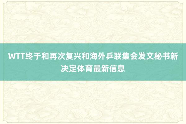 WTT终于和再次复兴和海外乒联集会发文秘书新决定体育最新信息