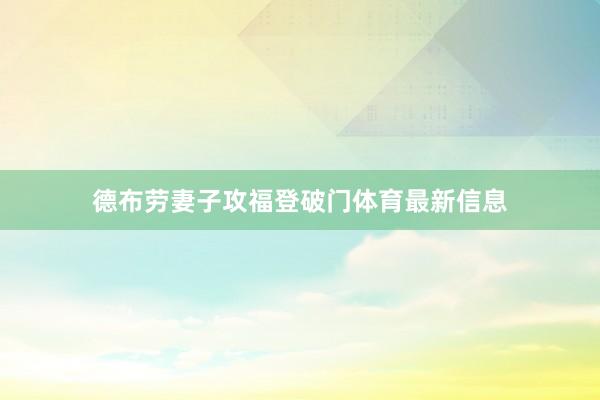 德布劳妻子攻福登破门体育最新信息