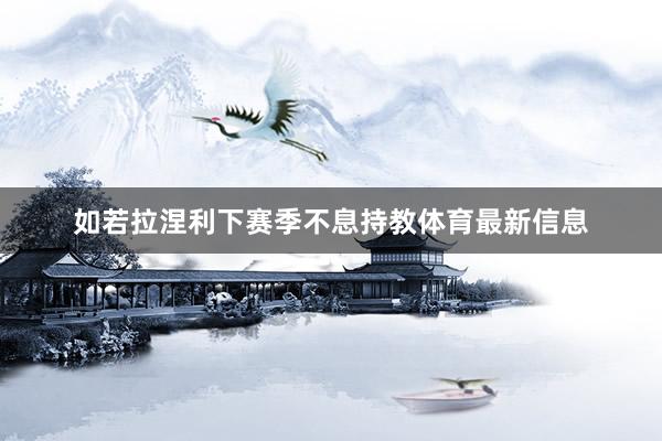 如若拉涅利下赛季不息持教体育最新信息