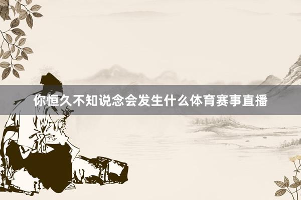 你恒久不知说念会发生什么体育赛事直播