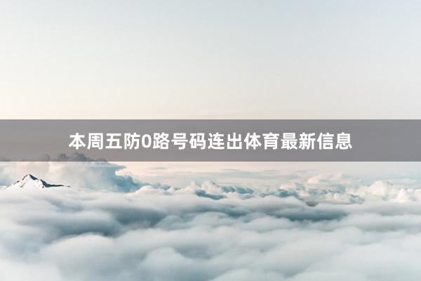 本周五防0路号码连出体育最新信息
