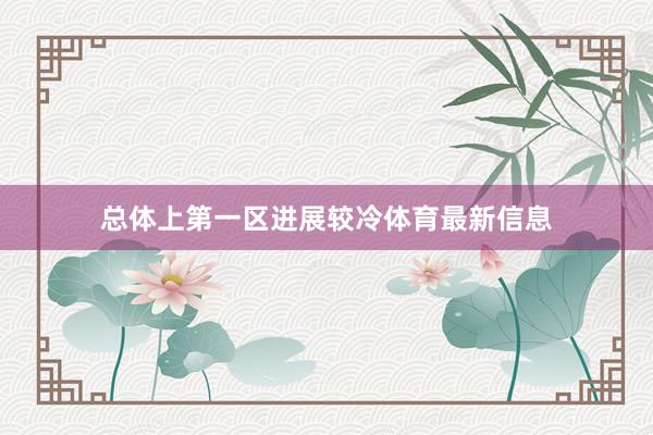 总体上第一区进展较冷体育最新信息