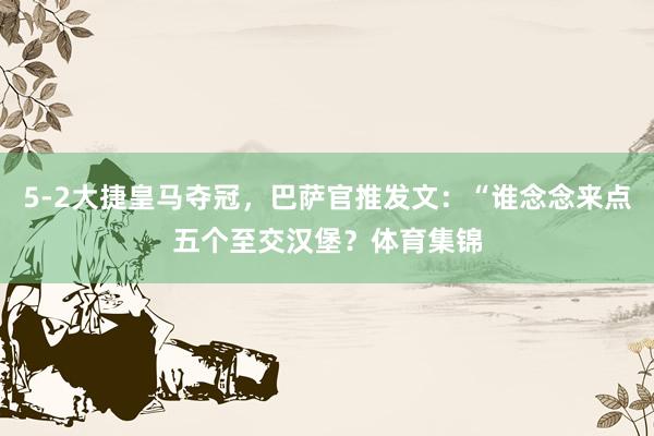 5-2大捷皇马夺冠，巴萨官推发文：“谁念念来点五个至交汉堡？体育集锦