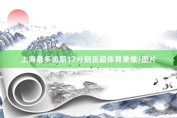 上海最多逾期17分到反超体育录像/图片