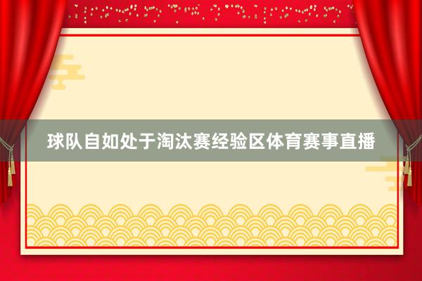球队自如处于淘汰赛经验区体育赛事直播