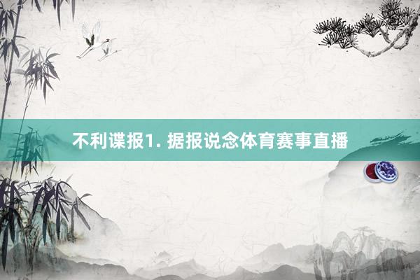 不利谍报　　1. 据报说念体育赛事直播