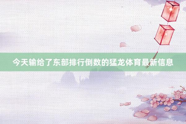 今天输给了东部排行倒数的猛龙体育最新信息