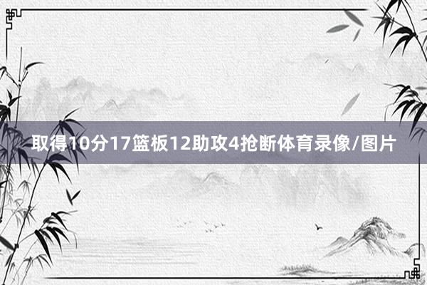 取得10分17篮板12助攻4抢断体育录像/图片
