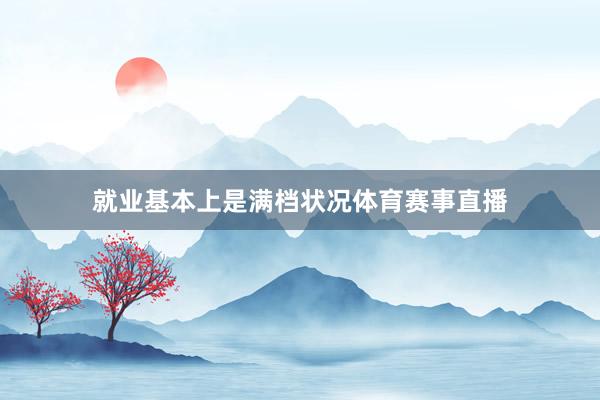 就业基本上是满档状况体育赛事直播