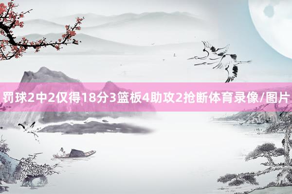 罚球2中2仅得18分3篮板4助攻2抢断体育录像/图片