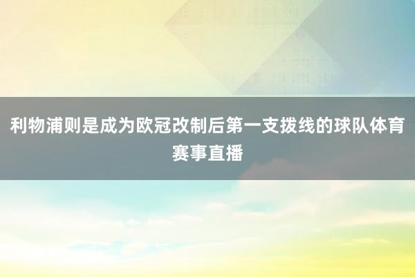 利物浦则是成为欧冠改制后第一支拨线的球队体育赛事直播