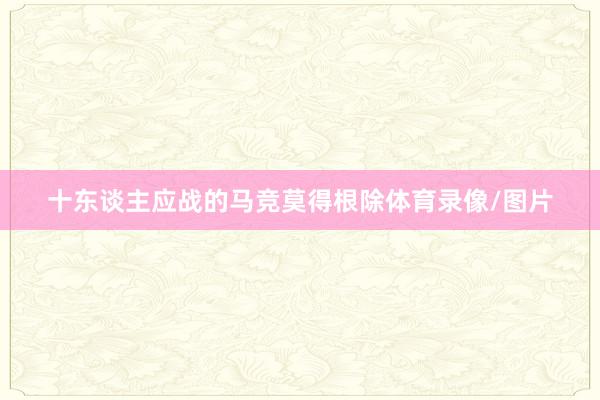 十东谈主应战的马竞莫得根除体育录像/图片