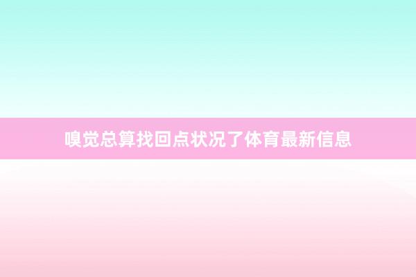 嗅觉总算找回点状况了体育最新信息