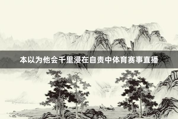 本以为他会千里浸在自责中体育赛事直播