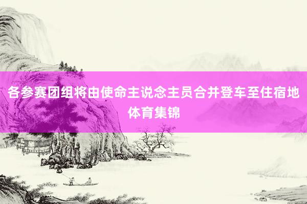 各参赛团组将由使命主说念主员合并登车至住宿地体育集锦