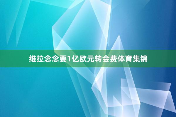 维拉念念要1亿欧元转会费体育集锦