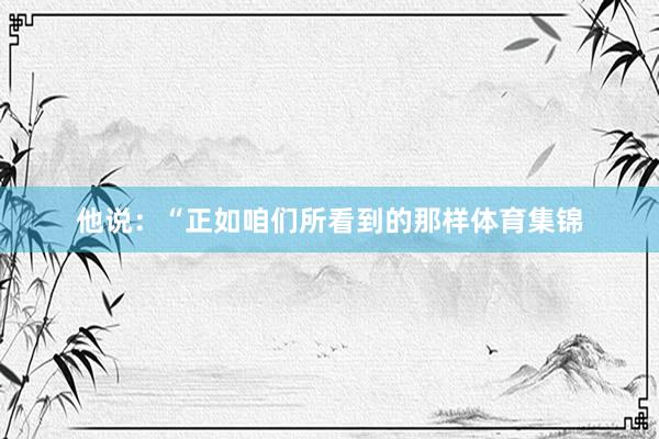 他说：“正如咱们所看到的那样体育集锦