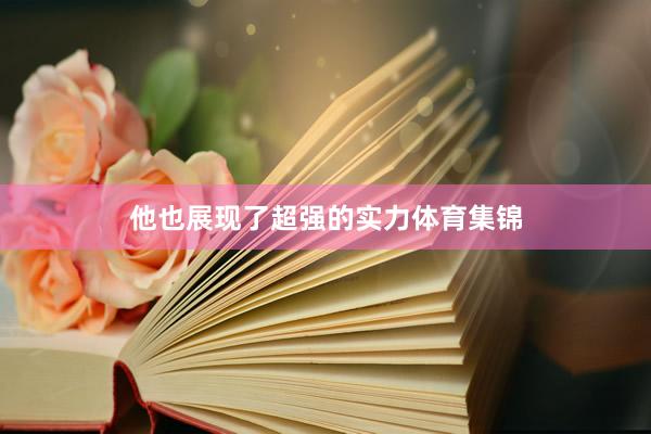 他也展现了超强的实力体育集锦