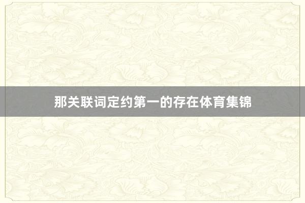 那关联词定约第一的存在体育集锦