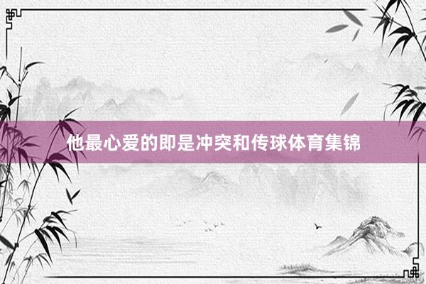他最心爱的即是冲突和传球体育集锦