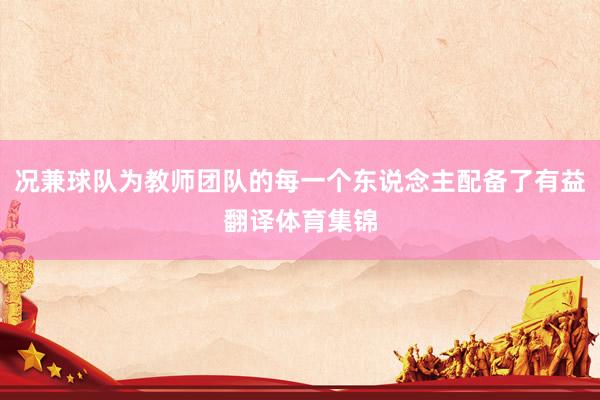 况兼球队为教师团队的每一个东说念主配备了有益翻译体育集锦