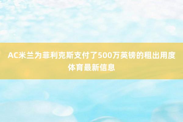 AC米兰为菲利克斯支付了500万英镑的租出用度体育最新信息