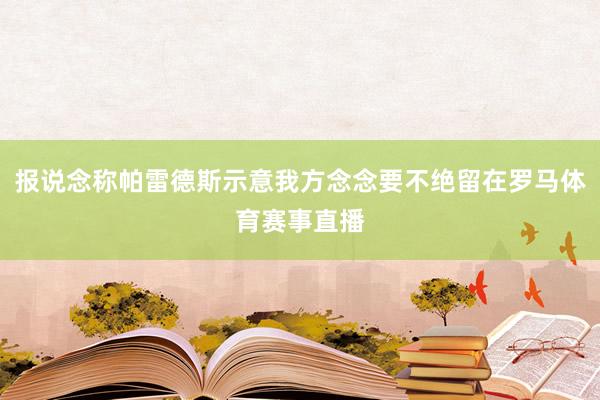 报说念称帕雷德斯示意我方念念要不绝留在罗马体育赛事直播