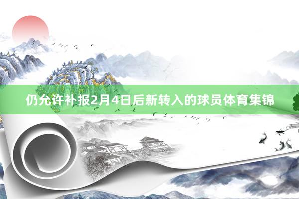 仍允许补报2月4日后新转入的球员体育集锦