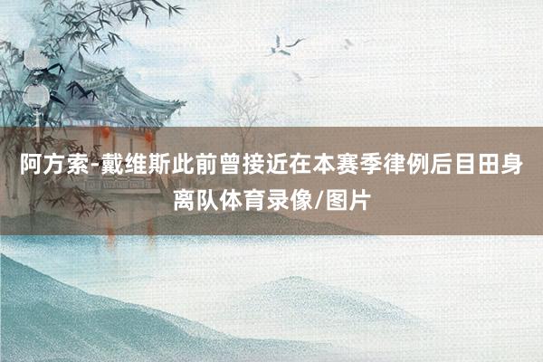 阿方索-戴维斯此前曾接近在本赛季律例后目田身离队体育录像/图片