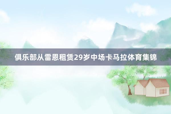 俱乐部从雷恩租赁29岁中场卡马拉体育集锦