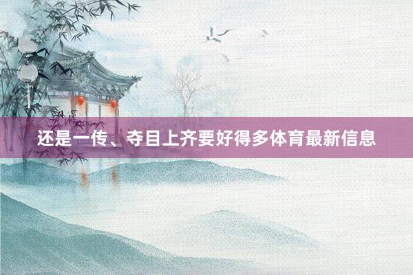 还是一传、夺目上齐要好得多体育最新信息