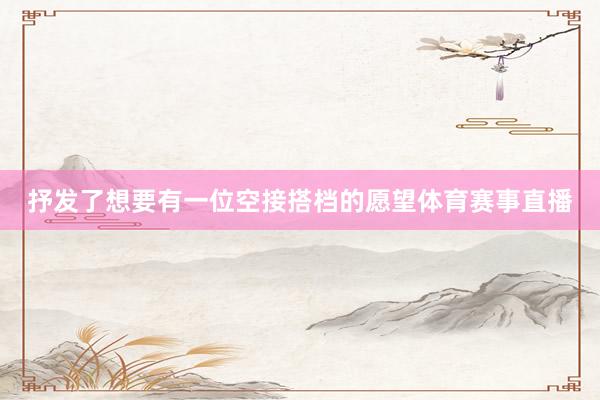 抒发了想要有一位空接搭档的愿望体育赛事直播