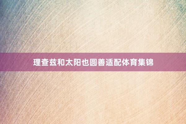 理查兹和太阳也圆善适配体育集锦