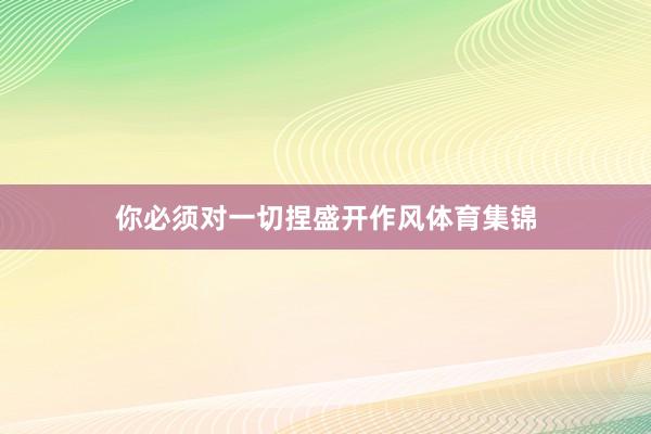 你必须对一切捏盛开作风体育集锦