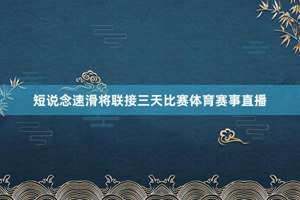 短说念速滑将联接三天比赛体育赛事直播