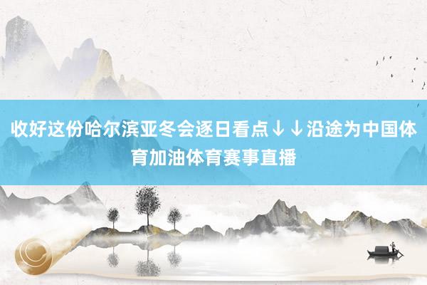 收好这份哈尔滨亚冬会逐日看点↓↓沿途为中国体育加油体育赛事直播