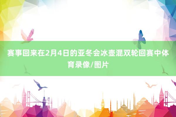 赛事回来　　在2月4日的亚冬会冰壶混双轮回赛中体育录像/图片