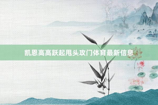 凯恩高高跃起甩头攻门体育最新信息