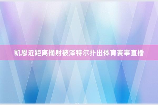 凯恩近距离捅射被泽特尔扑出体育赛事直播
