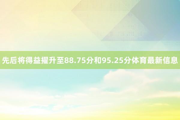 先后将得益擢升至88.75分和95.25分体育最新信息
