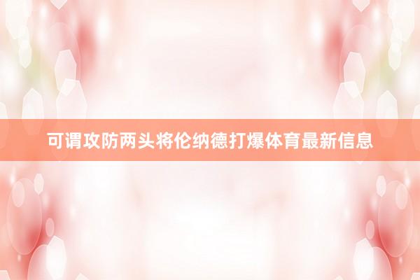 可谓攻防两头将伦纳德打爆体育最新信息